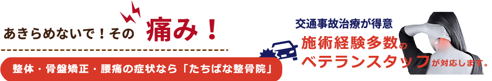 あきらめないで!その痛み！整体・骨盤矯正、腰痛の症状ならたちばな整骨院。交通事故治療が得意な整骨院